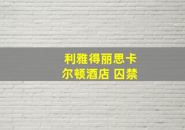 利雅得丽思卡尔顿酒店 囚禁